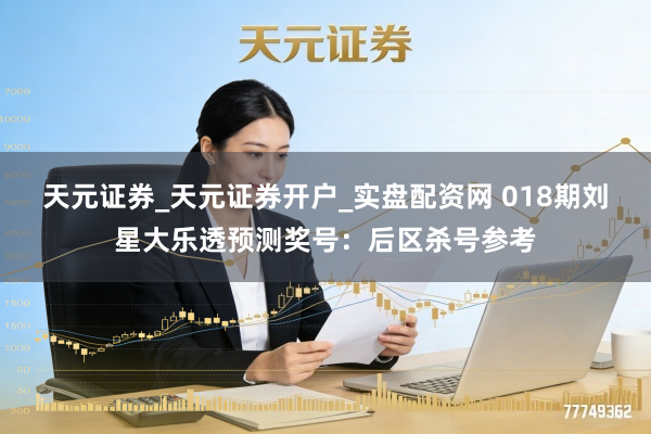 天元证券_天元证券开户_实盘配资网 018期刘星大乐透预测奖号：后区杀号参考