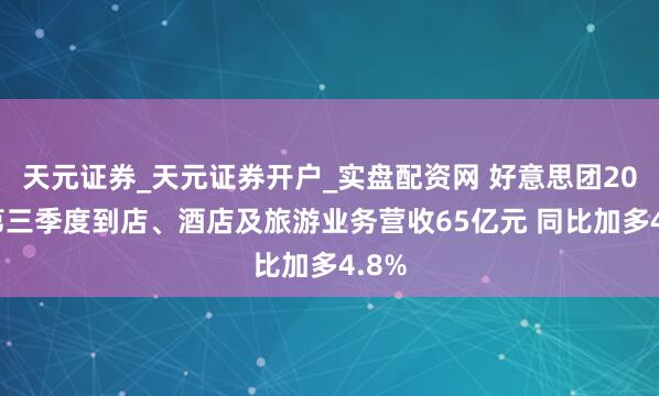 天元证券_天元证券开户_实盘配资网 好意思团2020第三季度到店、酒店及旅游业务营收65亿元 同比加多4.8%